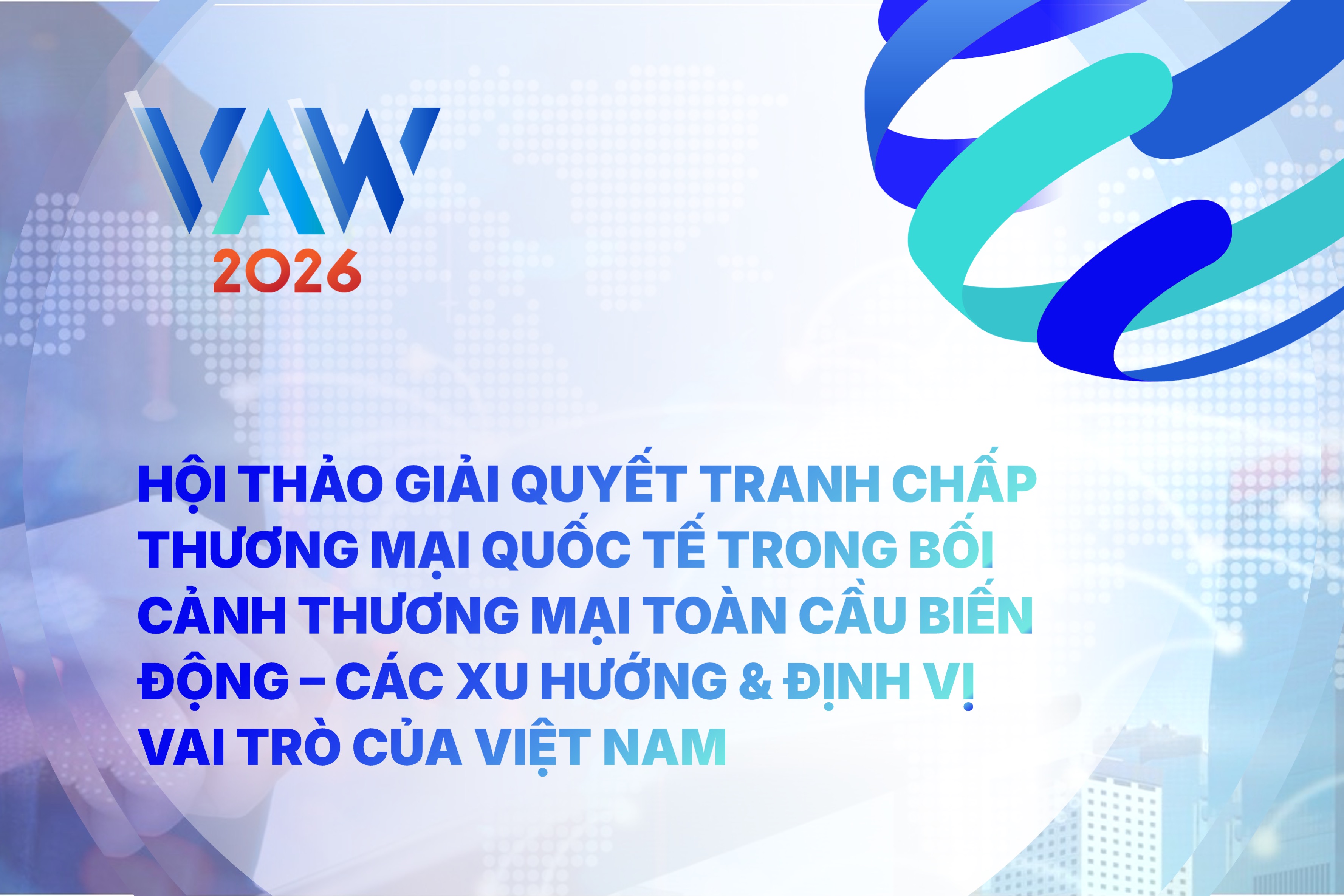 VAW 2026 | Hội thảo "Giải quyết Tranh chấp Thương mại Quốc tế trong bối cảnh Thương mại Toàn cầu biến động - Các xu hướng & Định vị vai trò của Việt Nam" 